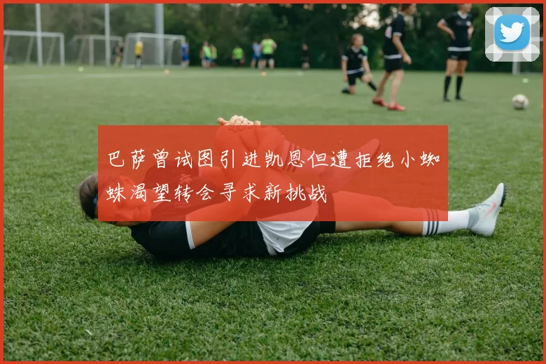 巴萨曾试图引进凯恩但遭拒绝小蜘蛛渴望转会寻求新挑战