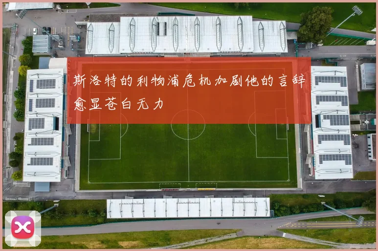 斯洛特的利物浦危机加剧他的言辞愈显苍白无力