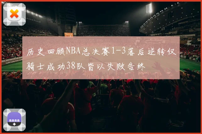 历史回顾NBA总决赛1-3落后逆转仅骑士成功38队皆以失败告终