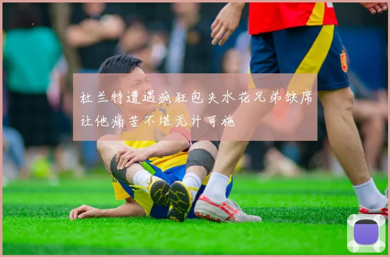 杜兰特遭遇疯狂包夹水花兄弟缺席让他痛苦不堪无计可施