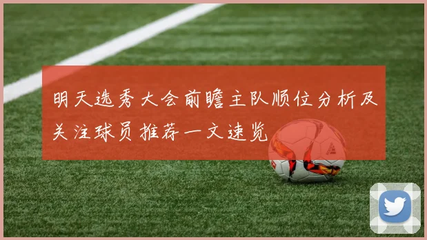 明天选秀大会前瞻主队顺位分析及关注球员推荐一文速览