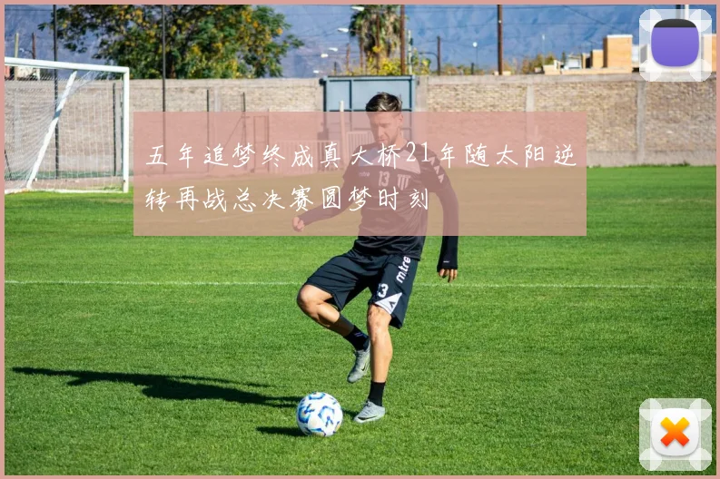 五年追梦终成真大桥21年随太阳逆转再战总决赛圆梦时刻