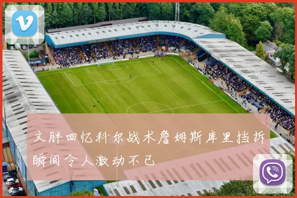 文胖回忆科尔战术詹姆斯库里挡拆瞬间令人激动不已