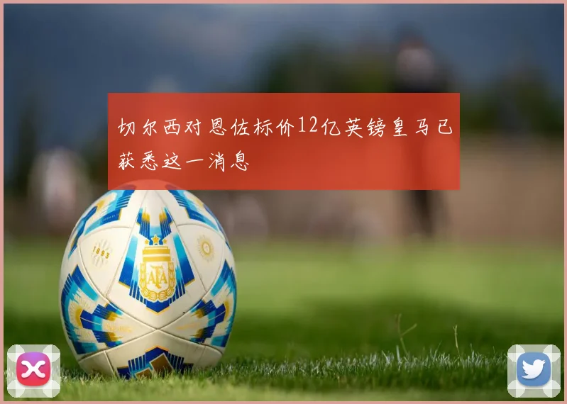 切尔西对恩佐标价12亿英镑皇马已获悉这一消息