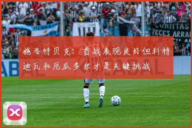 施洛特贝克：首战表现良好但科特迪瓦和厄瓜多尔才是关键挑战