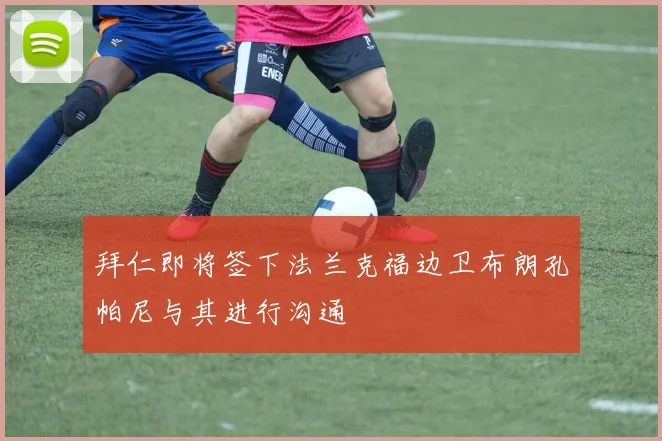 拜仁即将签下法兰克福边卫布朗孔帕尼与其进行沟通